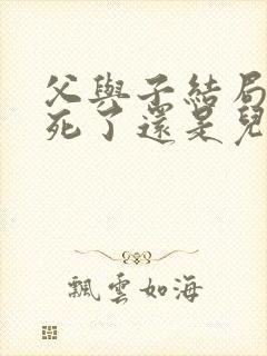 父与子结局爸爸死了还是儿子死了