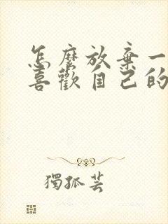 怎么放弃一个不喜欢自己的人