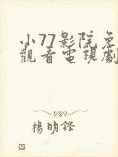 小77影院免费观看电视剧大全最新网站