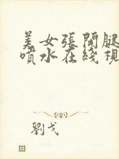 美女张开腿高潮喷水在线视频