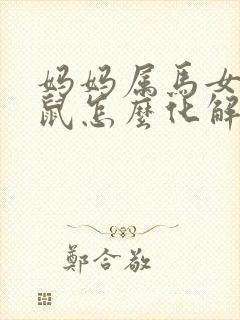 妈妈属马女儿属鼠怎么化解