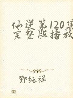 仙逆第120集完整版播放