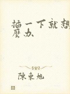 插一下就想射怎么办