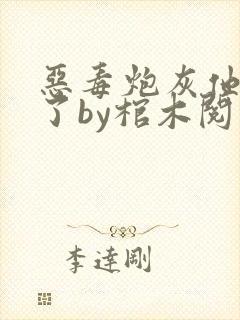 恶毒炮灰他不活了by棺木阅读