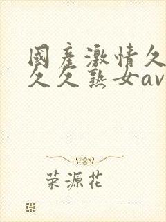 国产激情久久久久久熟女av