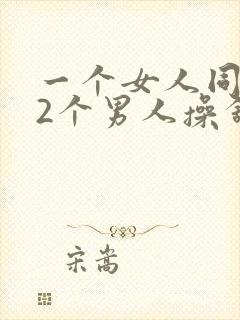 一个女人同时被2个男人操舒服吗封面