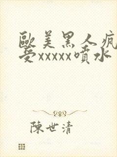 欧美黑人疯狂性受xxxxx喷水