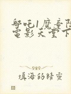 哪吒1魔童降临电影天堂下载