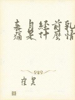 来月经前乳房胀痛是什么情况