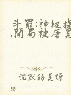 斗罗:神级提取,开局被唐昊抛弃