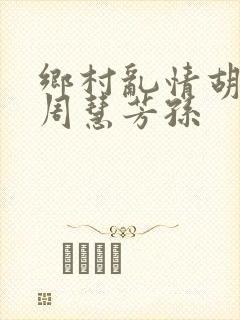 乡村乱情胡秀英周慧芳孙