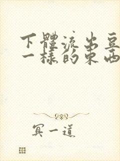 下体流出豆腐渣一样的东西