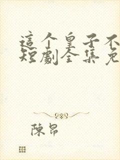 这个皇子不好惹短剧全集免费播放