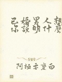 已婚男人想要抱你说明什么