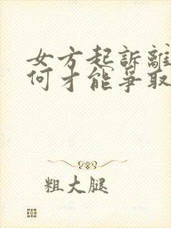 女方起诉离婚如何才能争取孩子的抚养权?