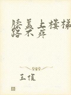 膝盖上楼梯疼走路不疼