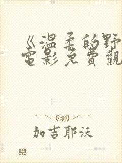 《温柔的野兽》电影免费观看