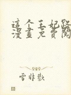 这个王妃路子野漫画免费阅读