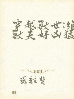 穿越兽世:绝色兽夫好凶猛