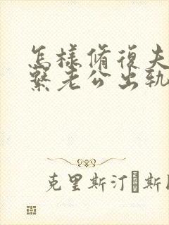 怎样修复夫妻关系老公出轨后的挽回