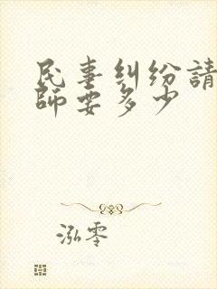 民事纠纷请个律师要多少