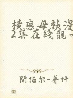 横恋母动漫1～2集在线观看