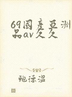 69国产亚洲精品av久久