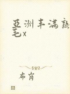 亚洲丰满熟妇多毛x