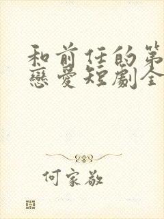 和前任的第二次恋爱短剧全集