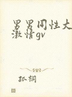 男男同性大尺度激情gv