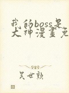 我的boss是大神漫画免费下拉式