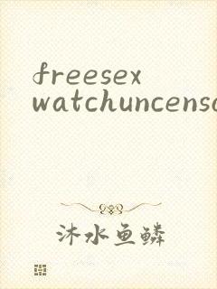 freesexwatchuncensoredtube