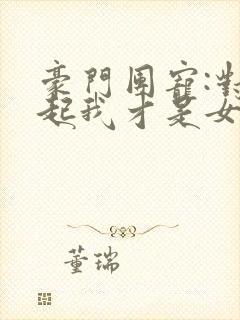 豪门团宠:对不起我才是女主