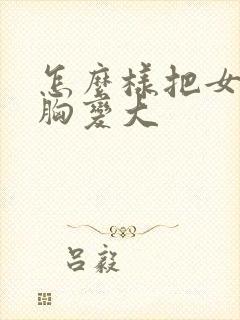 怎么样把女人的胸变大封面