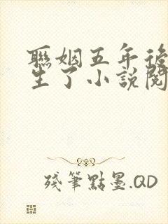 联姻五年后她重生了小说阅读