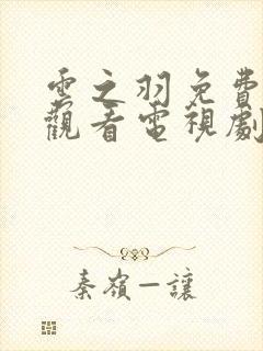 云之羽免费全集观看电视剧