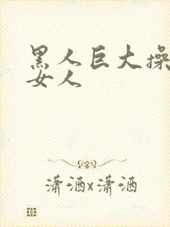 黑人巨大操亚洲女人