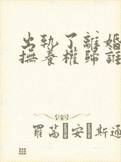 出轨了离婚孩子抚养权归谁