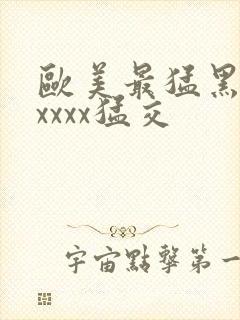 欧美最猛黑人xxxxx猛交