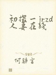初撮一jrzd人妻在线