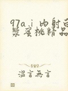 97aⅰ内射白浆蜜桃精品