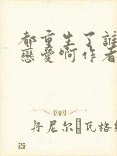 都重生了谁还谈恋爱啊作者: liusenlin