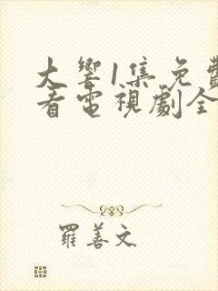 大响1集免费观看电视剧全集剧情