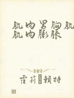 肌肉男胸肌腹肌肌肉膨胀