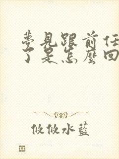 梦见跟前任和好了是怎么回事