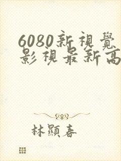 6080新视觉影视最新高清电影电视剧