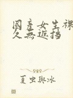 国产女生裸体永久无遮挡