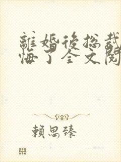 离婚后总裁他后悔了全文阅读