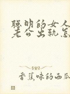 聪明的女人面对老公出轨怎么办