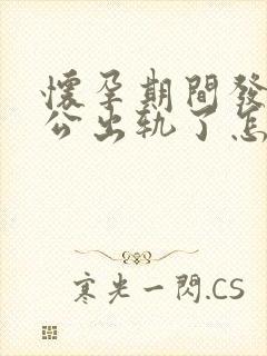 怀孕期间发现老公出轨了怎么处理